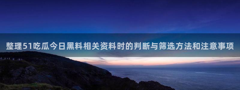 91吃瓜在线观看在线入口:整理51吃瓜今日黑料相关资料时的判断与筛选方法和注意事项