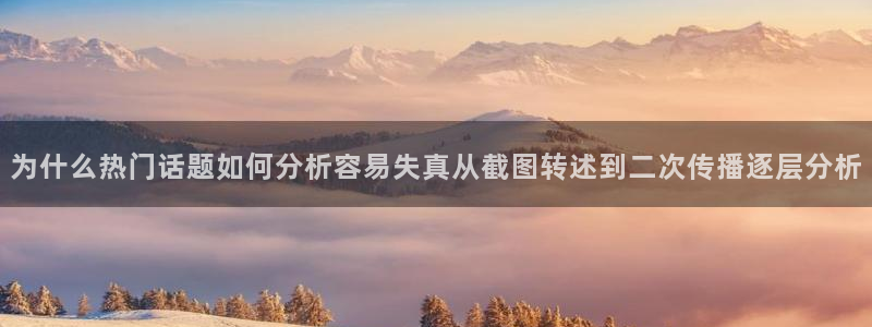 91吃瓜网页入口：为什么热门话题如何分析容易失真从截图转述到二次传播逐层分析
