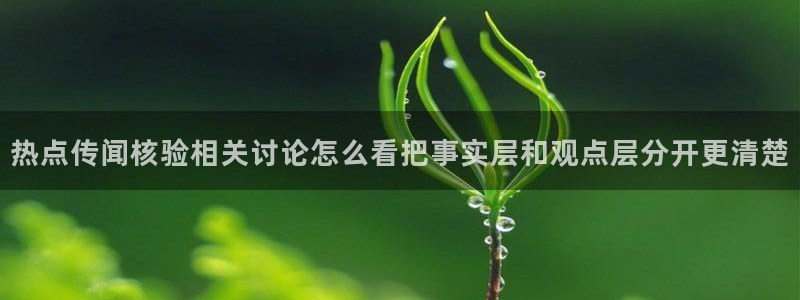 91吃瓜热点资讯:热点传闻核验相关讨论怎么看把事实层和观点层分开更清楚