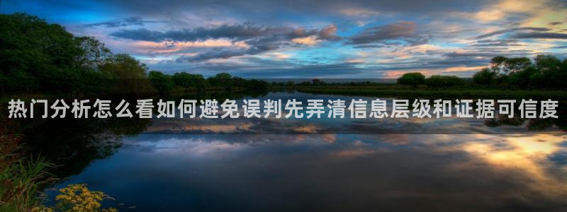 91吃瓜资讯：热门分析怎么看如何避免误判先弄清信息层级和证据可信度